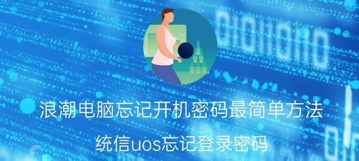 浪潮电脑忘记开机密码最简单方法 统信uos忘记登录密码？